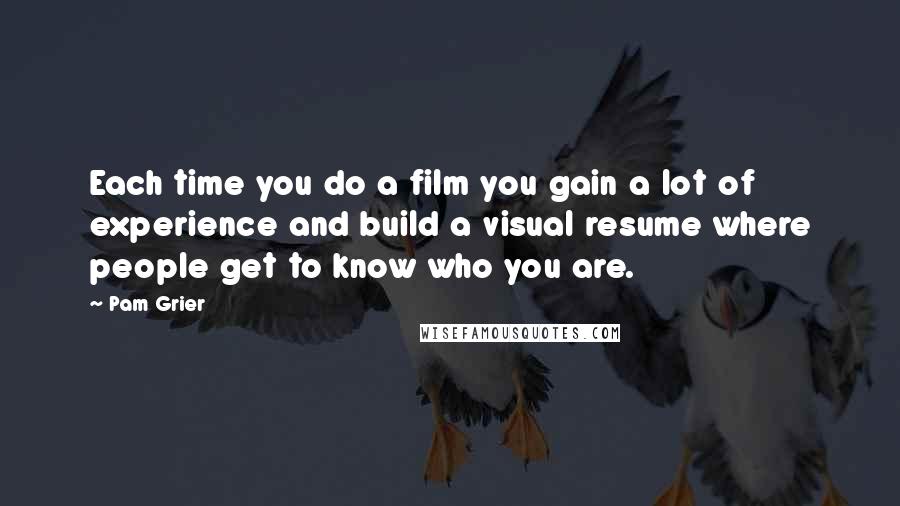 Pam Grier Quotes: Each time you do a film you gain a lot of experience and build a visual resume where people get to know who you are.