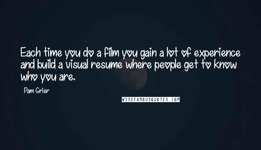 Pam Grier Quotes: Each time you do a film you gain a lot of experience and build a visual resume where people get to know who you are.