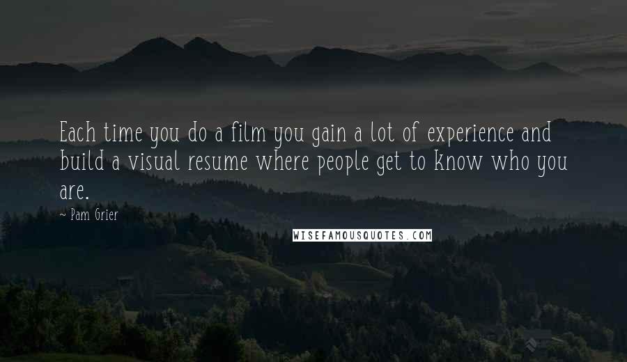 Pam Grier Quotes: Each time you do a film you gain a lot of experience and build a visual resume where people get to know who you are.