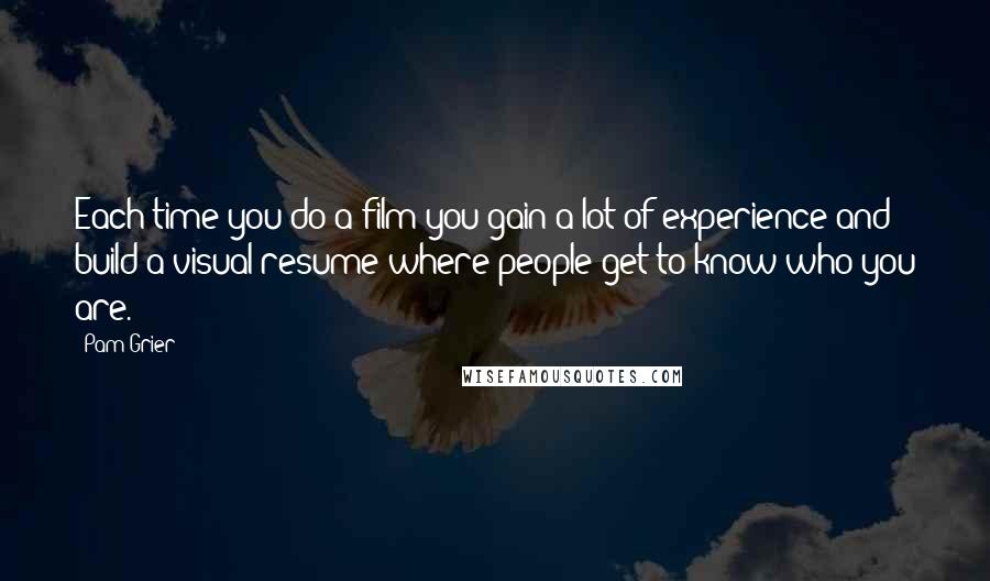 Pam Grier Quotes: Each time you do a film you gain a lot of experience and build a visual resume where people get to know who you are.