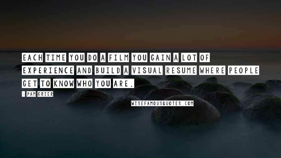 Pam Grier Quotes: Each time you do a film you gain a lot of experience and build a visual resume where people get to know who you are.
