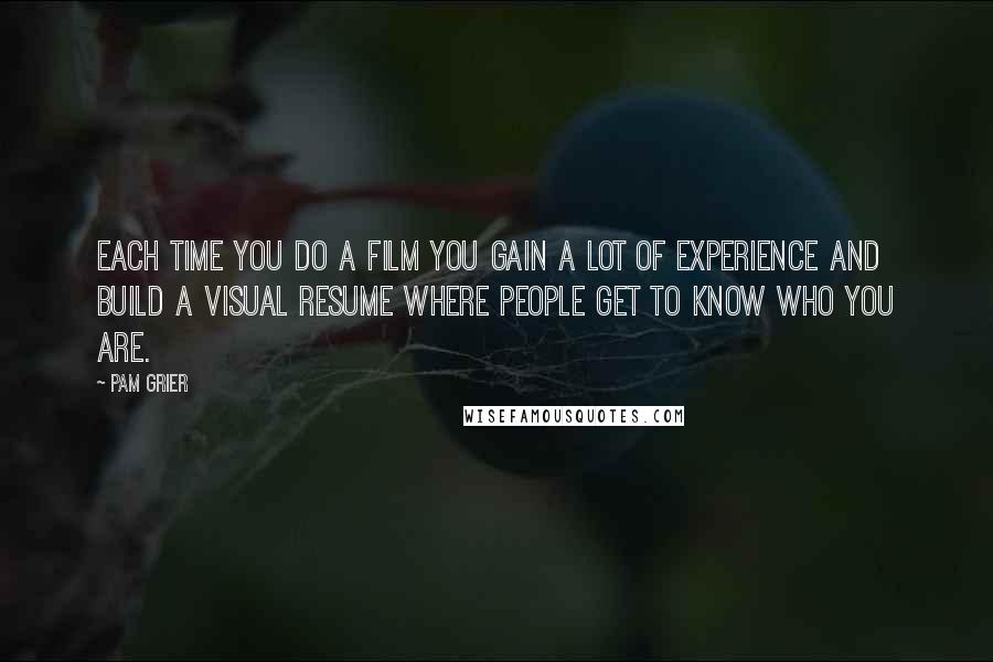 Pam Grier Quotes: Each time you do a film you gain a lot of experience and build a visual resume where people get to know who you are.