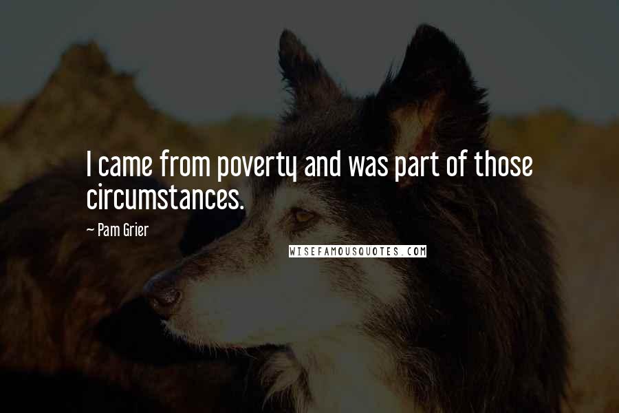 Pam Grier Quotes: I came from poverty and was part of those circumstances.