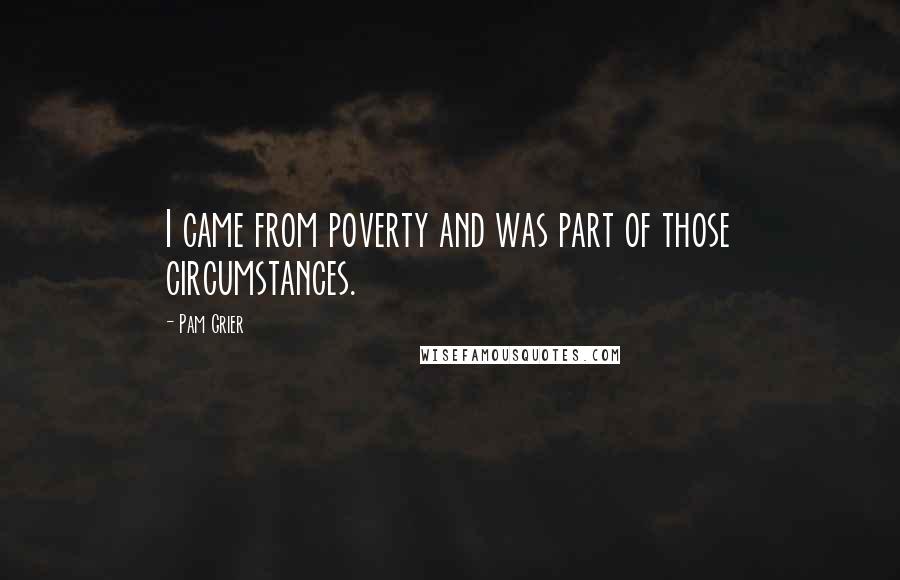 Pam Grier Quotes: I came from poverty and was part of those circumstances.