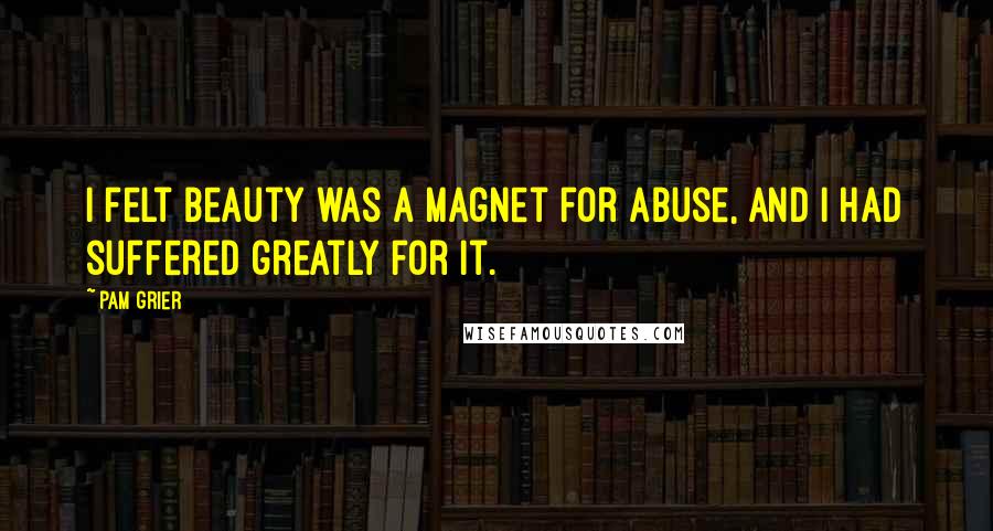 Pam Grier Quotes: I felt beauty was a magnet for abuse, and I had suffered greatly for it.