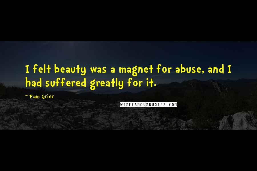 Pam Grier Quotes: I felt beauty was a magnet for abuse, and I had suffered greatly for it.