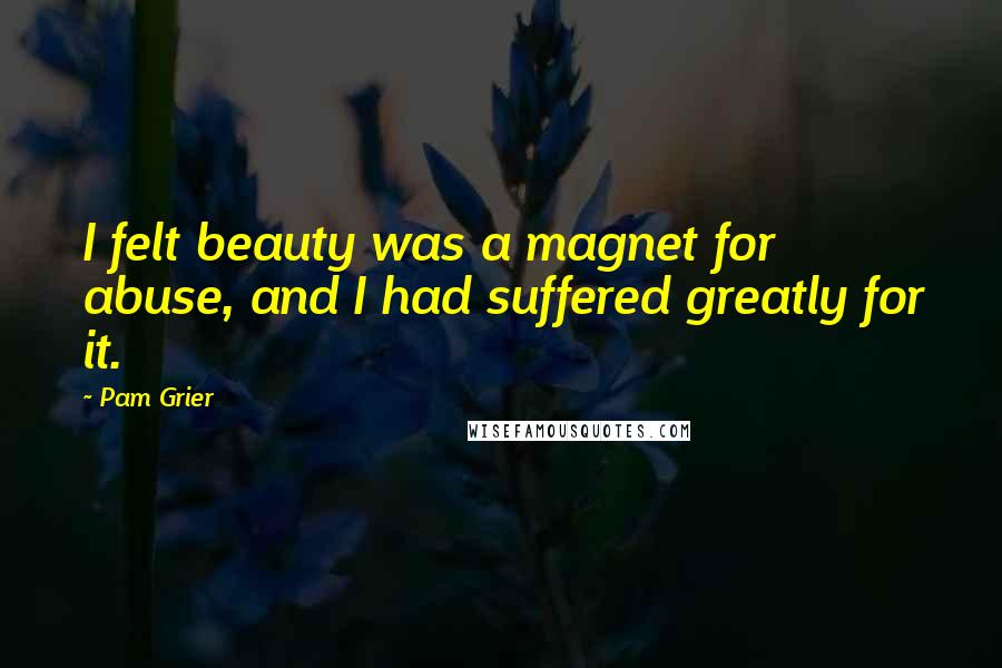 Pam Grier Quotes: I felt beauty was a magnet for abuse, and I had suffered greatly for it.