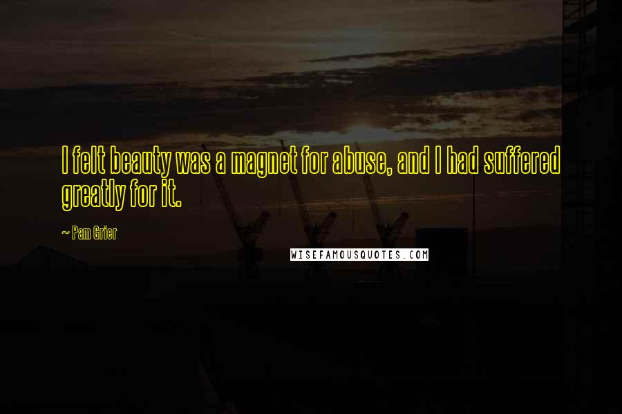 Pam Grier Quotes: I felt beauty was a magnet for abuse, and I had suffered greatly for it.