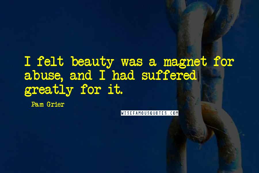 Pam Grier Quotes: I felt beauty was a magnet for abuse, and I had suffered greatly for it.