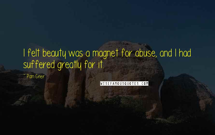 Pam Grier Quotes: I felt beauty was a magnet for abuse, and I had suffered greatly for it.