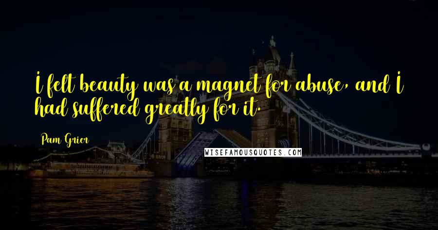 Pam Grier Quotes: I felt beauty was a magnet for abuse, and I had suffered greatly for it.