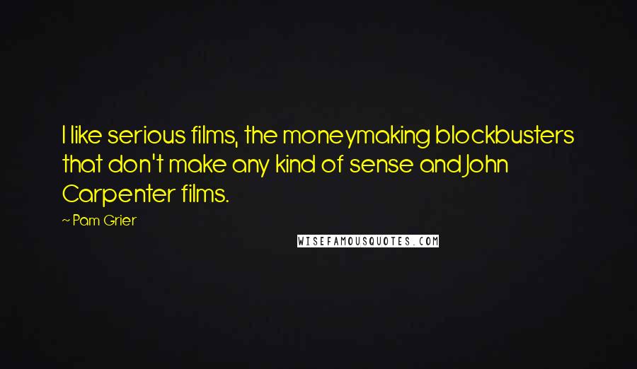 Pam Grier Quotes: I like serious films, the moneymaking blockbusters that don't make any kind of sense and John Carpenter films.