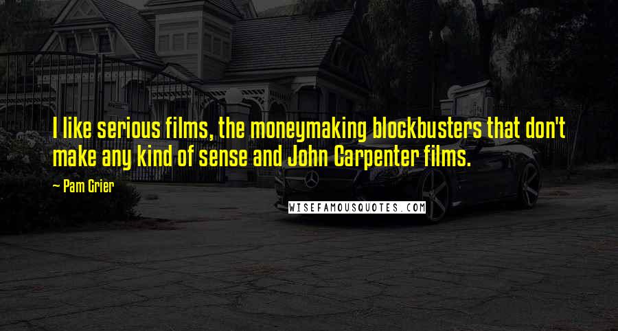 Pam Grier Quotes: I like serious films, the moneymaking blockbusters that don't make any kind of sense and John Carpenter films.