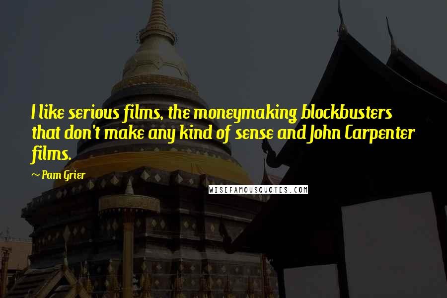 Pam Grier Quotes: I like serious films, the moneymaking blockbusters that don't make any kind of sense and John Carpenter films.