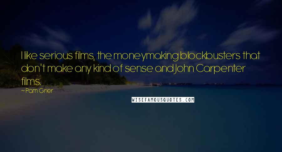 Pam Grier Quotes: I like serious films, the moneymaking blockbusters that don't make any kind of sense and John Carpenter films.