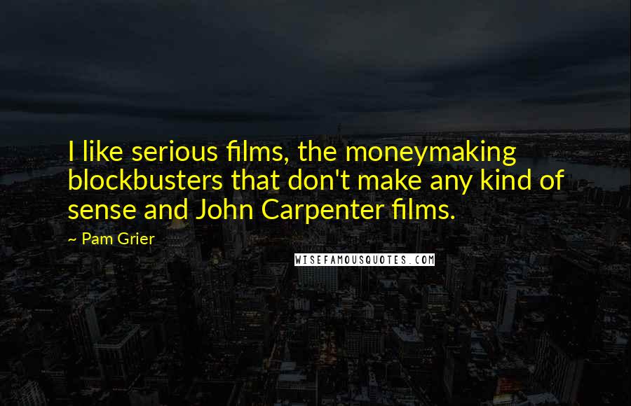 Pam Grier Quotes: I like serious films, the moneymaking blockbusters that don't make any kind of sense and John Carpenter films.