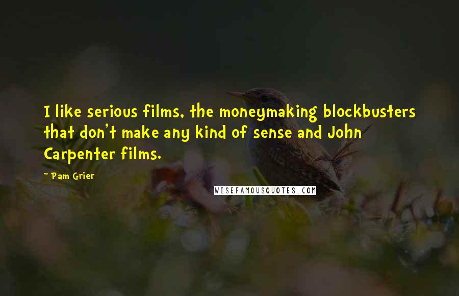 Pam Grier Quotes: I like serious films, the moneymaking blockbusters that don't make any kind of sense and John Carpenter films.