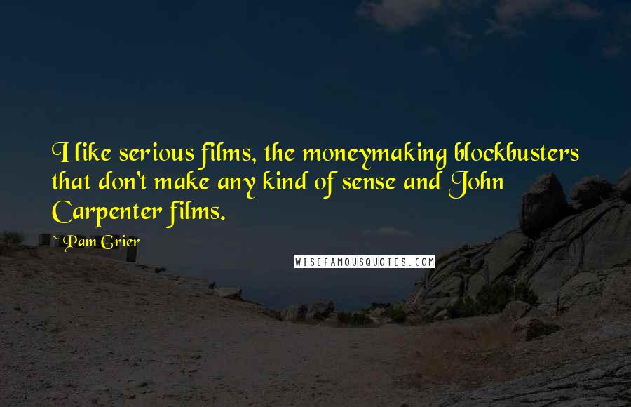 Pam Grier Quotes: I like serious films, the moneymaking blockbusters that don't make any kind of sense and John Carpenter films.