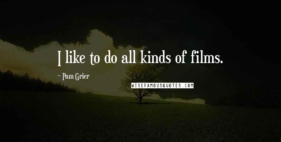 Pam Grier Quotes: I like to do all kinds of films.
