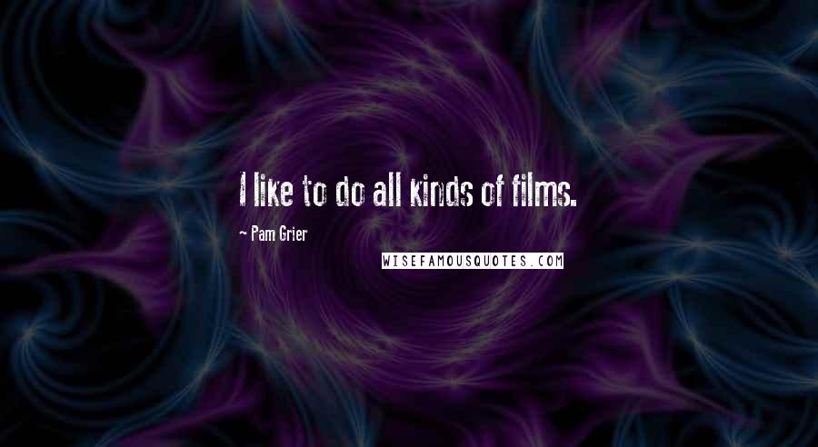 Pam Grier Quotes: I like to do all kinds of films.