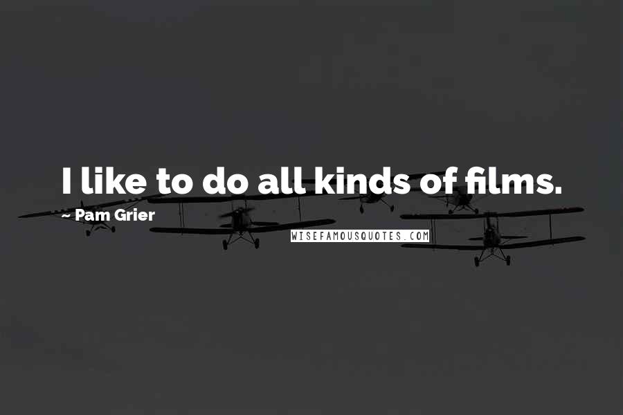 Pam Grier Quotes: I like to do all kinds of films.