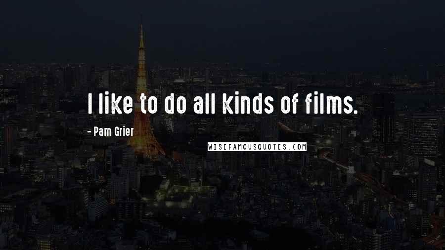 Pam Grier Quotes: I like to do all kinds of films.
