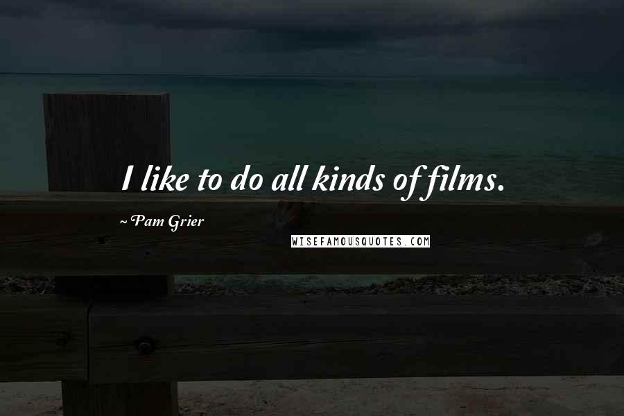 Pam Grier Quotes: I like to do all kinds of films.