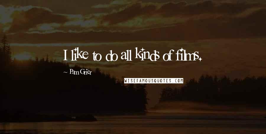Pam Grier Quotes: I like to do all kinds of films.
