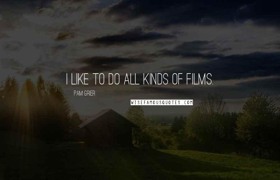 Pam Grier Quotes: I like to do all kinds of films.