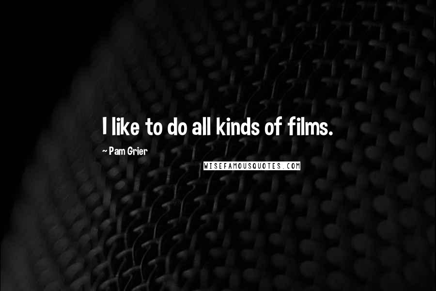 Pam Grier Quotes: I like to do all kinds of films.