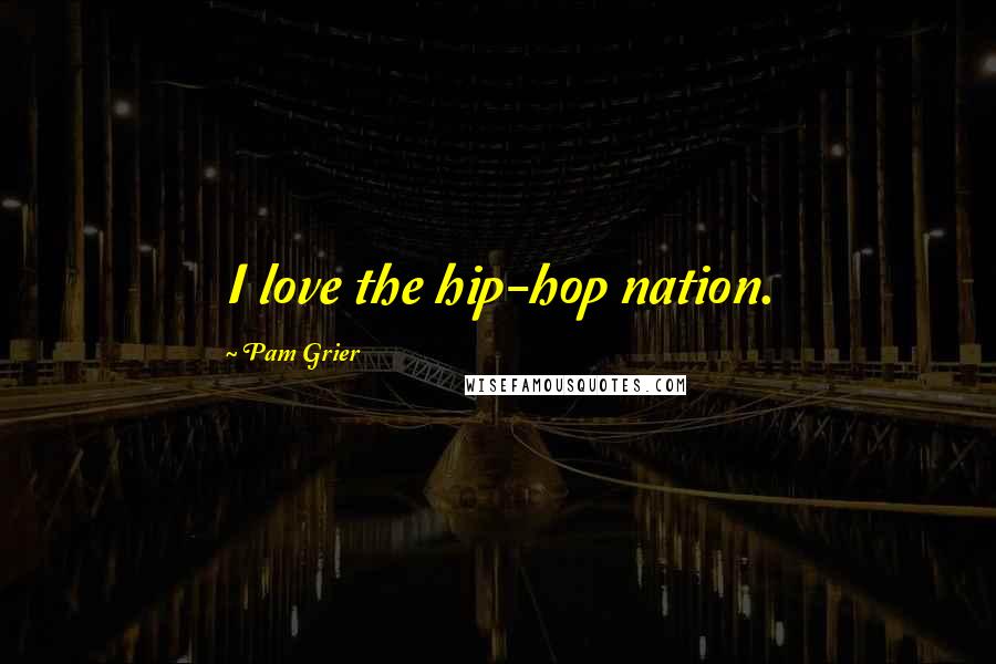 Pam Grier Quotes: I love the hip-hop nation.