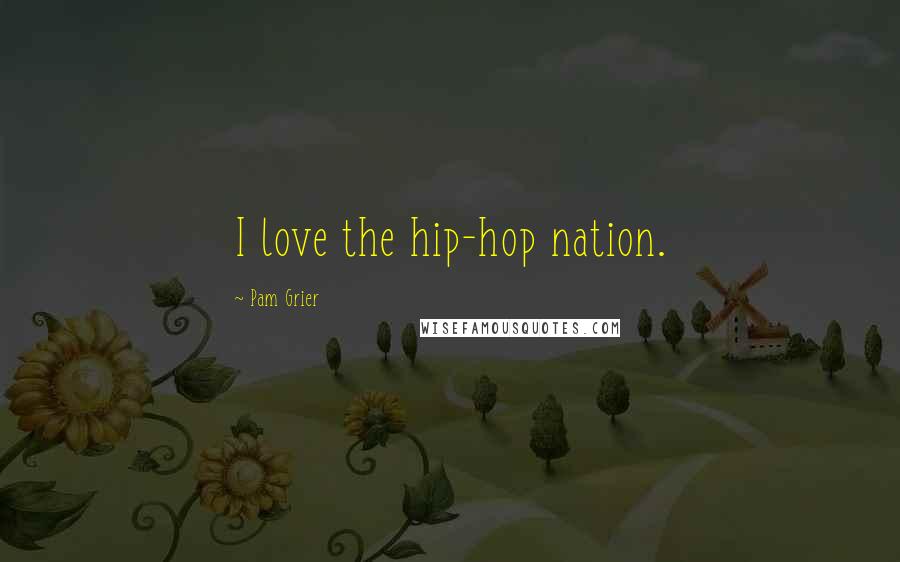 Pam Grier Quotes: I love the hip-hop nation.