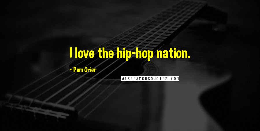Pam Grier Quotes: I love the hip-hop nation.
