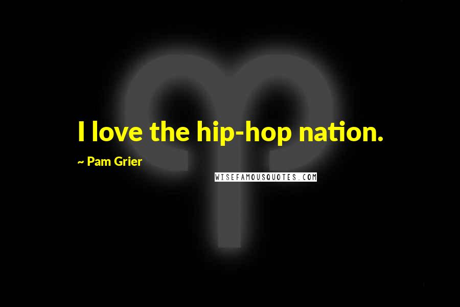 Pam Grier Quotes: I love the hip-hop nation.