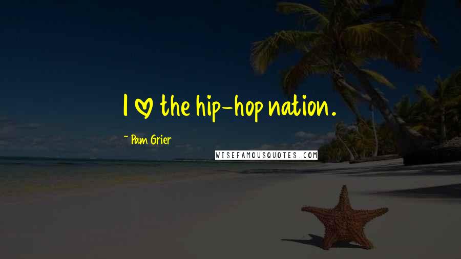 Pam Grier Quotes: I love the hip-hop nation.