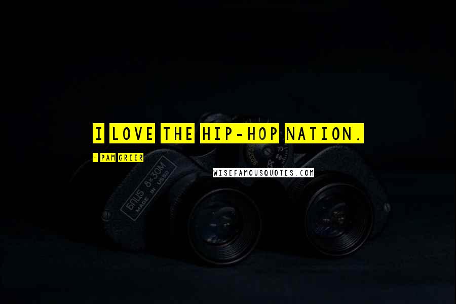 Pam Grier Quotes: I love the hip-hop nation.