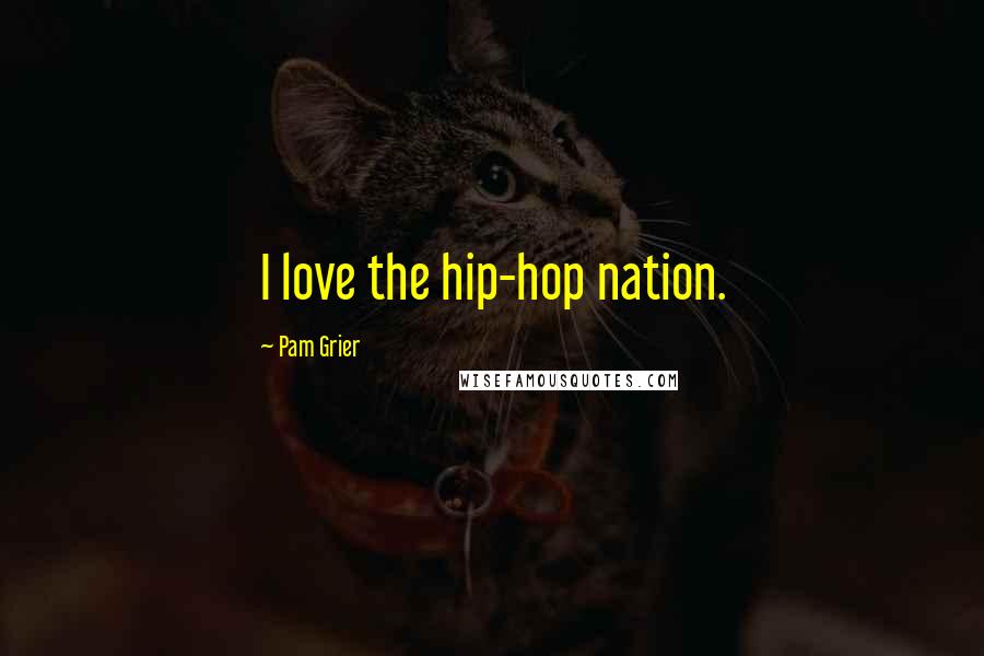 Pam Grier Quotes: I love the hip-hop nation.