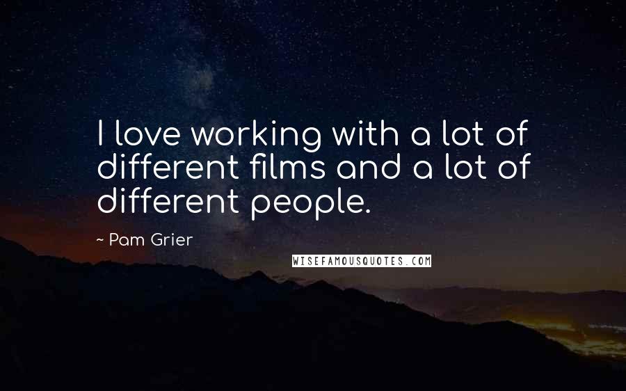 Pam Grier Quotes: I love working with a lot of different films and a lot of different people.