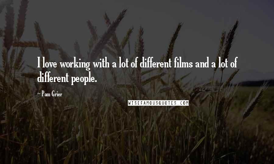 Pam Grier Quotes: I love working with a lot of different films and a lot of different people.