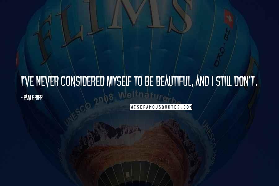 Pam Grier Quotes: I've never considered myself to be beautiful, and I still don't.