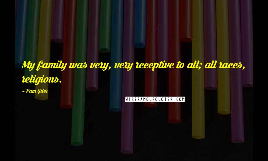 Pam Grier Quotes: My family was very, very receptive to all; all races, religions.