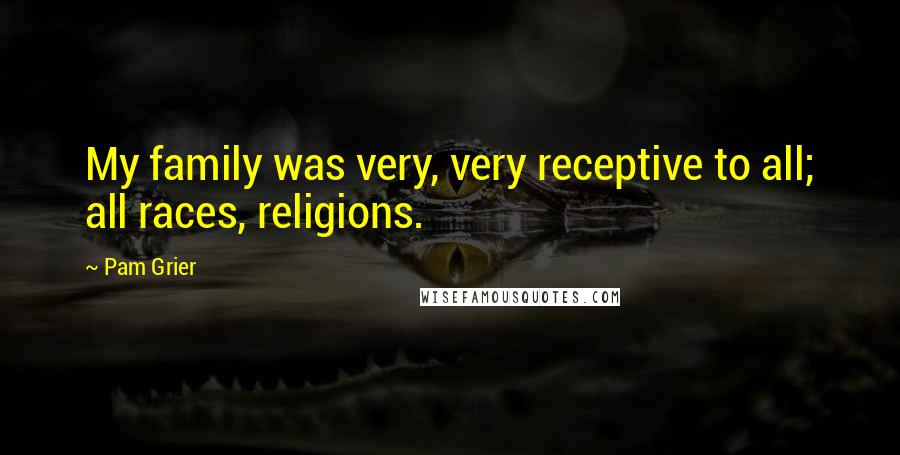 Pam Grier Quotes: My family was very, very receptive to all; all races, religions.
