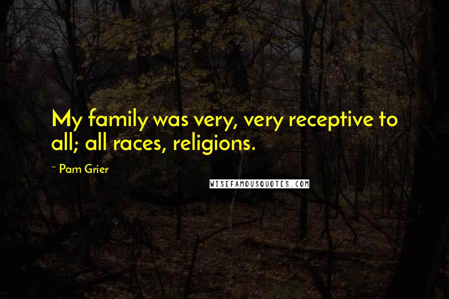 Pam Grier Quotes: My family was very, very receptive to all; all races, religions.