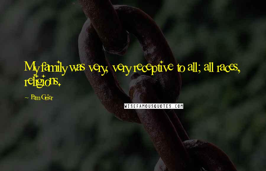 Pam Grier Quotes: My family was very, very receptive to all; all races, religions.