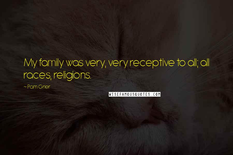 Pam Grier Quotes: My family was very, very receptive to all; all races, religions.