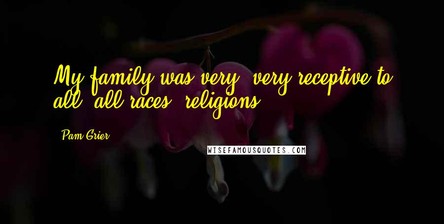Pam Grier Quotes: My family was very, very receptive to all; all races, religions.
