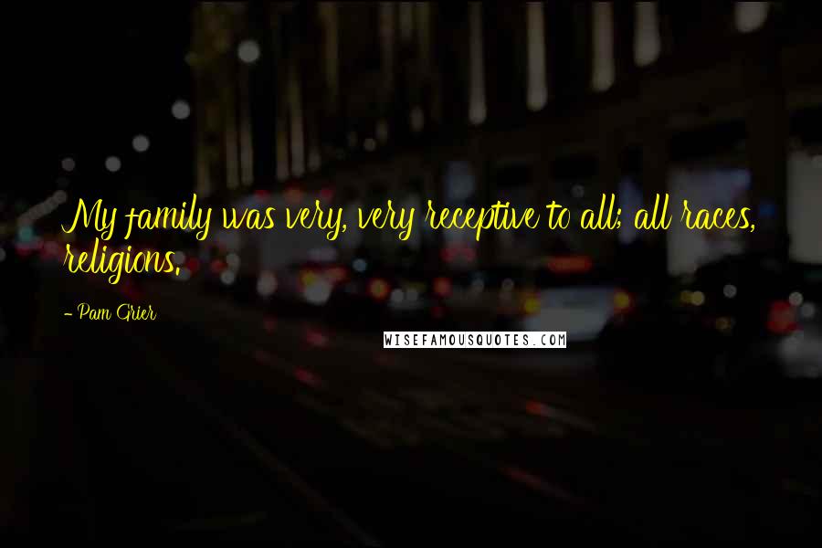 Pam Grier Quotes: My family was very, very receptive to all; all races, religions.