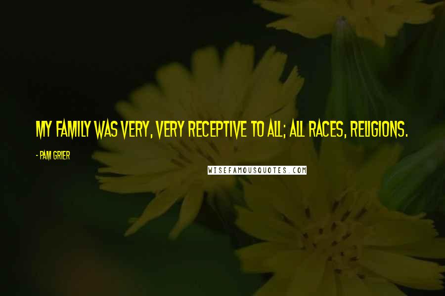 Pam Grier Quotes: My family was very, very receptive to all; all races, religions.