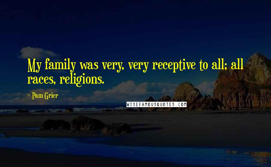 Pam Grier Quotes: My family was very, very receptive to all; all races, religions.
