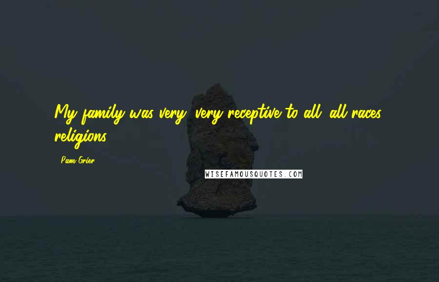 Pam Grier Quotes: My family was very, very receptive to all; all races, religions.